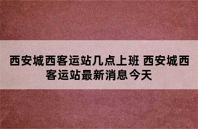 西安城西客运站几点上班 西安城西客运站最新消息今天